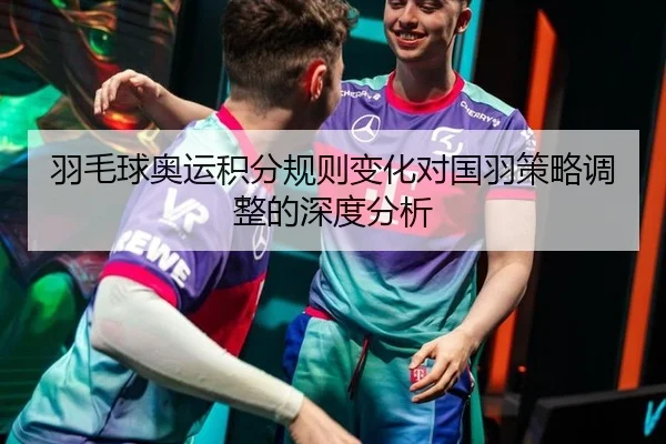 羽毛球奥运积分规则变化对国羽策略调整的深度分析